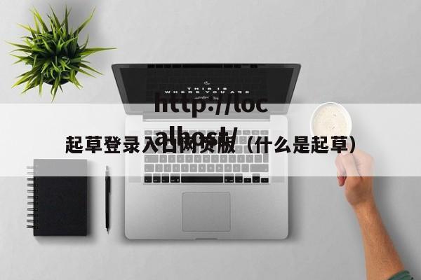 起草登录入口网页版（什么是起草）