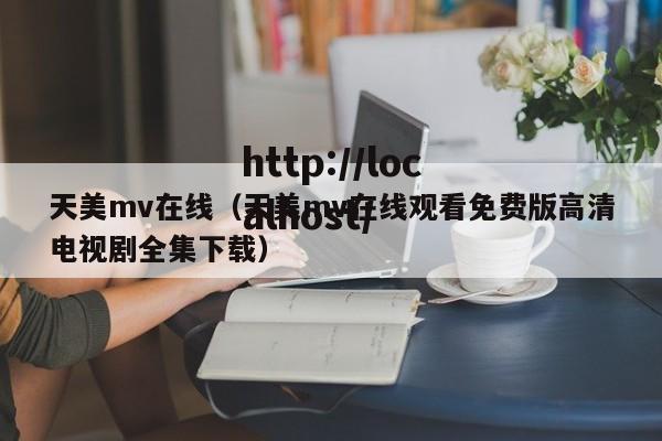 天美mv在线（天美mv在线观看免费版高清电视剧全集下载）