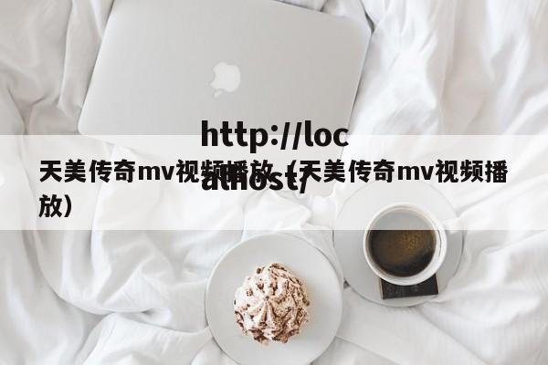 天美传奇mv视频播放（天美传奇mv视频播放）