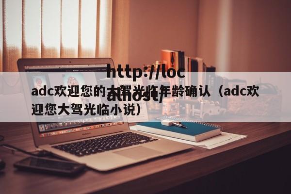 adc欢迎您的大驾光临年龄确认（adc欢迎您大驾光临小说）